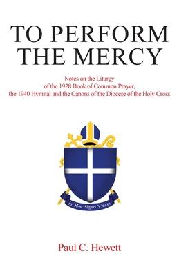 To Perform The Mercy: Notes on the Liturgy of the 1928 Book of Common Prayer, the 1940 Hymnal and the Canons of the Diocese of the Holy Cros