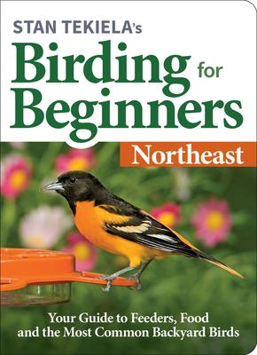 Stan Tekiela's Birding for Beginners: Northeast: Your Guide to Feeders, Food, and the Most Common Backyard Birds