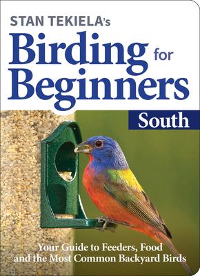 Stan Tekiela's Birding for Beginners: South: Your Guide to Feeders, Food, and the Most Common Backyard Birds