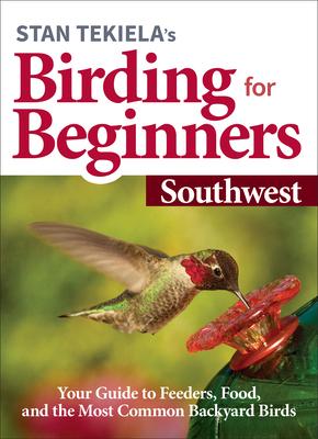 Stan Tekiela's Birding for Beginners: Southwest: Your Guide to Feeders, Food, and the Most Common Backyard Birds