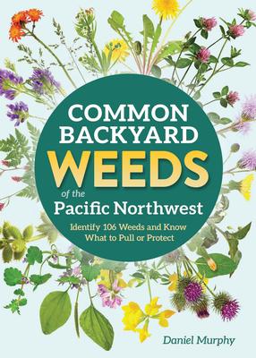 Common Backyard Weeds of the Pacific Northwest: Identify 106 Weeds and Know What to Pull or Protect Subscription