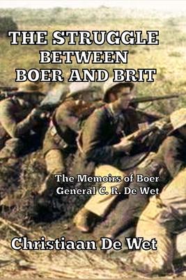 The Struggle between Boer and Brit: The Memoirs of Boer General C. R. De Wet