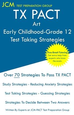 TX PACT Art Early Childhood-Grade 12 - Test Taking Strategies: TX PACT 778 Exam - Free Online Tutoring - New 2020 Edition - The latest strategies to p