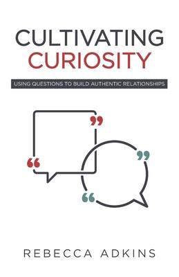 Cultivating Curiosity: Using Questions to Build Authentic Relationships