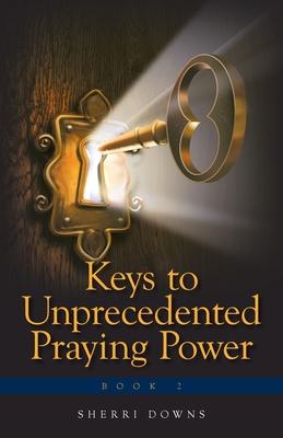 Keys to Unprecedented Praying Power