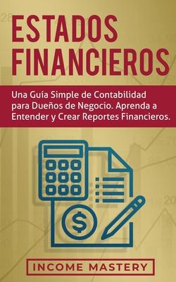 Estados financieros: Una gua simple de contabilidad para dueos de negocio. Aprenda a entender y crear reportes financieros