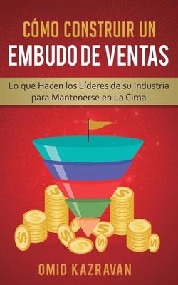 Cmo Construir Un Embudo De Ventas: Lo Que Hacen Los Lderes De Su Industria Para Mantenerse En La Cima