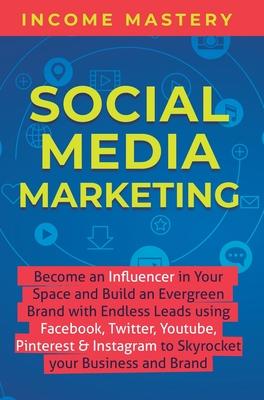 Social Media Marketing: Become an Influencer in Your Space and Build an Evergreen Brand with Endless Leads using Facebook, Twitter, YouTube, Pinterest Subscription