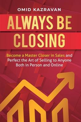 Always Be Closing: Become a master closer in sales and perfect the art of selling to anyone both in person and online Subscription