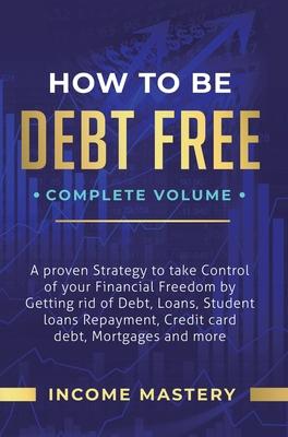 How to be Debt Free: A Proven Strategy to Take Control of Your Financial Freedom by Getting Rid of Debt, Loans, Student Loans Repayment, Cr