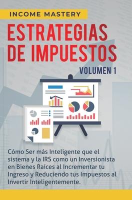 Estrategias de Impuestos: Cmo Ser Ms Inteligente Que El Sistema Y La IRS Cmo Un Inversionista En Bienes Races Al Incrementar Tu Ingreso Y Re