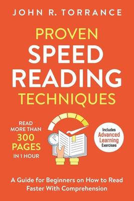 Proven Speed Reading Techniques: Read More Than 300 Pages in 1 Hour. A Guide for Beginners on How to Read Faster With Comprehension (Includes Advanced