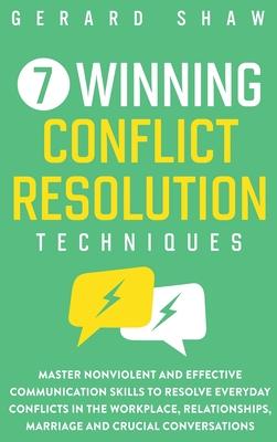 7 Winning Conflict Resolution Techniques: Master Nonviolent and Effective Communication Skills to Resolve Everyday Conflicts in the Workplace, Relatio