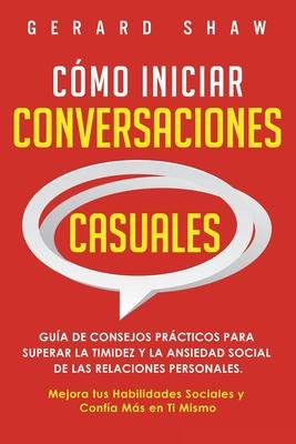 Cmo iniciar conversaciones casuales: Gua de consejos prcticos para superar la timidez y la ansiedad social de las relaciones personales. Mejora tus