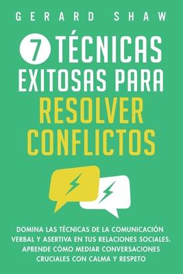 7 tcnicas exitosas para resolver conflictos: Domina las tcnicas de la comunicacin verbal y asertiva en tus relaciones sociales. Aprende cmo mediar