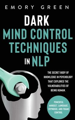 Dark Mind Control Techniques in NLP: The Secret Body of Knowledge in Psychology That Explores the Vulnerabilities of Being Human. Powerful Mindset, La