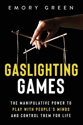 Gaslighting Games: The Manipulative Power to Play with People's Minds and Control Them for Life