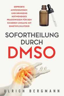 Sofortheilung durch DMSO: Erprobte Anwendungen und dringend notwendiges Praxiswissen fr den sicheren Umgang mit Dimethylsulfoxid
