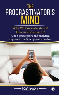 The Procrastinator's Mind: Why We Procrastinate and How to Overcome It?