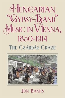 Hungarian "Gypsy-Band" Music in Vienna, 1850-1914: The Csrds Craze