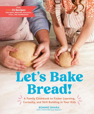 Let's Bake Bread!: A Family Cookbook to Foster Learning, Curiosity, and Skill Building in Your Kids