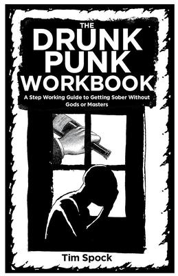 The Drunk Punk Workbook: A Step Working Guide to Getting Sober Without Gods or Masters