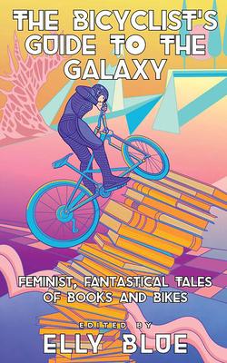 The Bicyclist's Guide to the Galaxy: Feminist, Fantastical Tales of Books and Bikes