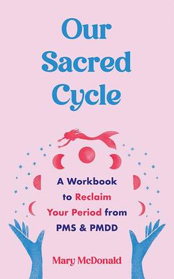 Our Sacred Cycle: A Workbook to Reclaim Your Period from PMS and Pmdd