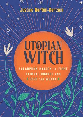 Utopian Witch: Solarpunk Magick to Fight Climate Change and Save the World