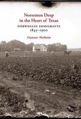 Norsemen Deep in the Heart of Texas: Norwegian Immigrants, 1845-1900 Volume 31