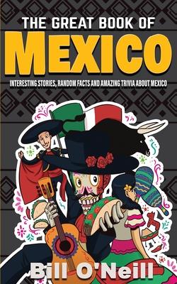 The Great Book of Mexico: Interesting Stories, Mexican History & Random Facts About Mexico