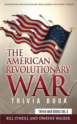 The American Revolutionary War Trivia Book: Interesting Revolutionary War Stories You Didn't Know