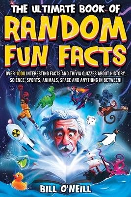 The Ultimate Book of Random Fun Facts: Over 1000 Interesting Facts And Trivia Quizzes About History, Science, Sports, Animals, Space and Anything In B