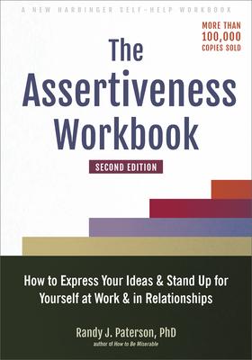 The Assertiveness Workbook: How to Express Your Ideas and Stand Up for Yourself at Work and in Relationships