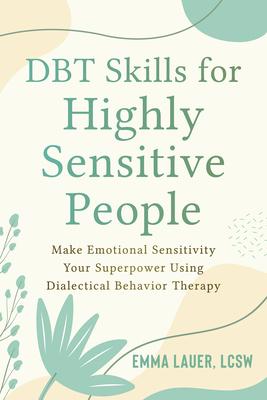 Dbt Skills for Highly Sensitive People: Make Emotional Sensitivity Your Superpower Using Dialectical Behavior Therapy