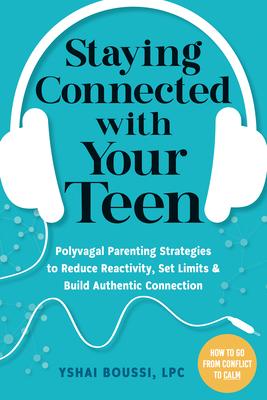 Staying Connected with Your Teen: Polyvagal Parenting Strategies to Reduce Reactivity, Set Limits, and Build Authentic Connection