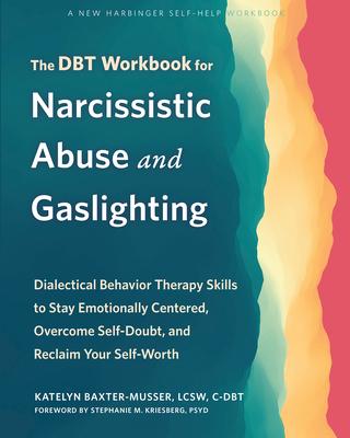 The Dbt Workbook for Narcissistic Abuse and Gaslighting: Dialectical Behavior Therapy Skills to Stay Emotionally Centered, Overcome Self-Doubt, and Re