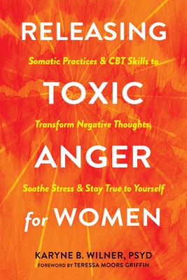 Releasing Toxic Anger for Women: Somatic Practices and CBT Skills to Transform Negative Thoughts, Soothe Stress, and Stay True to Yourself