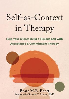 Self-As-Context in Therapy: Help Your Clients Build a Flexible Self with Acceptance and Commitment Therapy Subscription