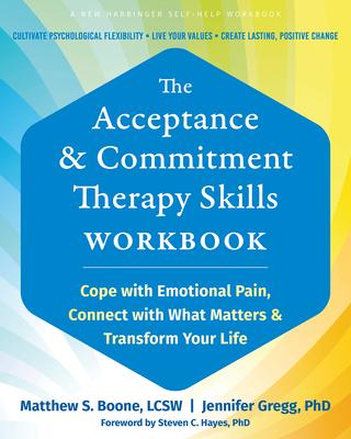 The Acceptance and Commitment Therapy Skills Workbook: Cope with Emotional Pain, Connect with What Matters, and Transform Your Life