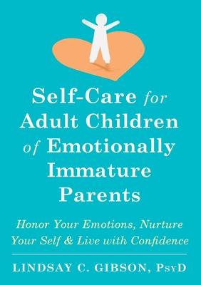 Self-Care for Adult Children of Emotionally Immature Parents: Honor Your Emotions, Nurture Your Self, and Live with Confidence