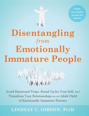 Disentangling from Emotionally Immature People: Avoid Emotional Traps, Stand Up for Your Self, and Transform Your Relationships as an Adult Child of E