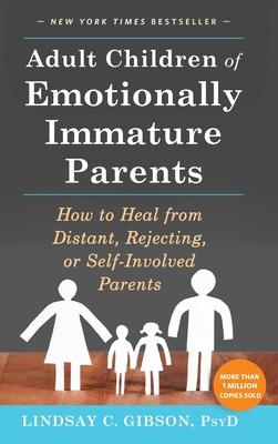 Adult Children of Emotionally Immature Parents: How to Heal from Distant, Rejecting, or Self-Involved Parents