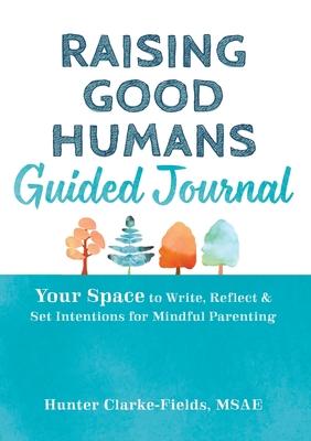 Raising Good Humans Guided Journal: Your Space to Write, Reflect, and Set Intentions for Mindful Parenting