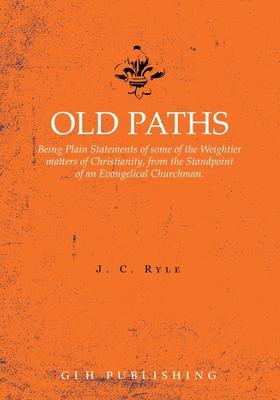 Old Paths: Being Plain Statements of some of the Weightier matters of Christianity, from the Standpoint of an Evangelical Churchm