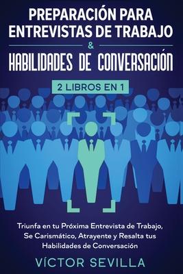 Preparacin para entrevistas de trabajo y habilidades de conversacin 2 libros en 1: Triunfa en tu prxima entrevista de trabajo, se carismtico, atra