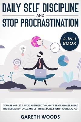 Daily Self Discipline and Procrastination 2-in-1 Book: You Are Not Lazy. Avoid Apathetic Thoughts, Beat Laziness, Break The Distraction Cycle and Get