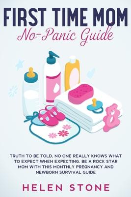 First Time Mom No-Panic Guide: Truth to be Told, No One Really Knows What to Expect When Expecting. Be a Rock Star Mom with This Monthly Pregnancy an