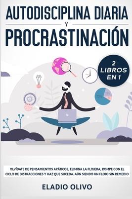 Autodisciplina diaria y procrastinacin 2 libros en 1: Olvdate de pensamientos apticos, elimina la flojera, rompe con el ciclo de distracciones y ha