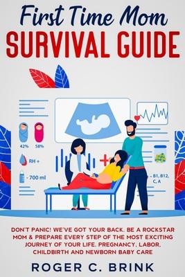 First Time Mom Survival Guide: Don't Panic! We've Got Your Back. Be a Rockstar Mom & Prepare Every Step of The Most Exciting Journey of Your Life. Pr